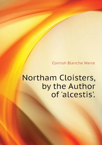 Обложка книги Northam Cloisters, by the Author of .alcestis.., Cornish Blanche Warre