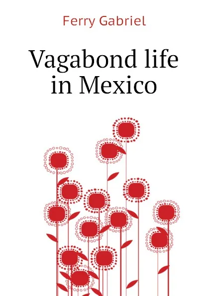 Обложка книги Vagabond life in Mexico, Ferry Gabriel