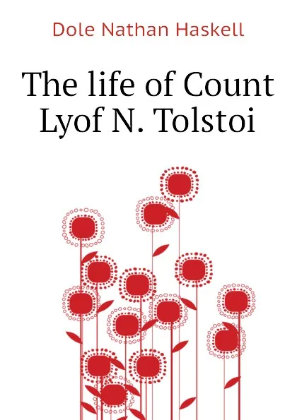 Обложка книги The life of Count Lyof N. Tolstoi, Nathan Haskell Dole