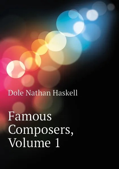 Обложка книги Famous Composers, Volume 1, Nathan Haskell Dole