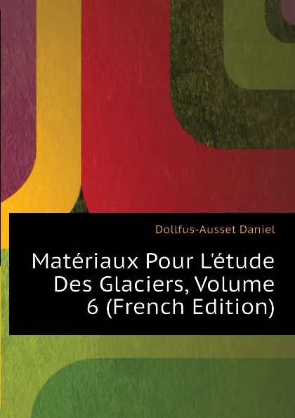 Обложка книги Materiaux Pour L.etude Des Glaciers, Volume 6 (French Edition), Dollfus-Ausset Daniel