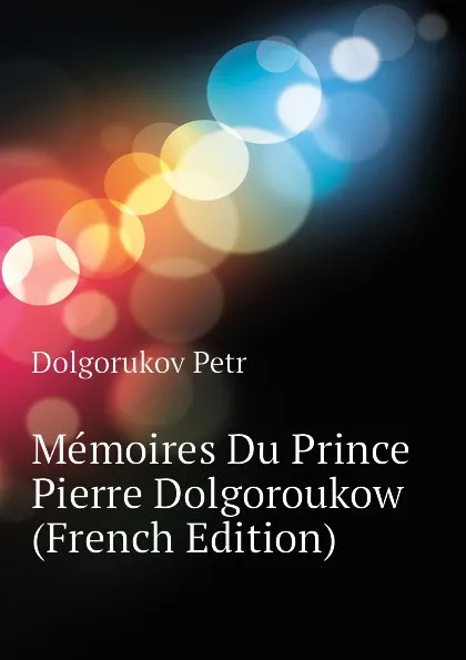 Обложка книги Memoires Du Prince Pierre Dolgoroukow (French Edition), Dolgorukov Petr