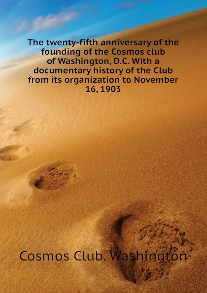 Обложка книги The twenty-fifth anniversary of the founding of the Cosmos club of Washington, D.C. With a documentary history of the Club from its organization to November 16, 1903, Cosmos Club. Washington