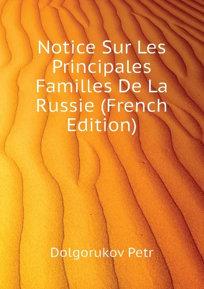 Обложка книги Notice Sur Les Principales Familles De La Russie (French Edition), Dolgorukov Petr