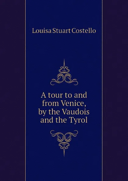 Обложка книги A tour to and from Venice, by the Vaudois and the Tyrol, Costello Louisa Stuart