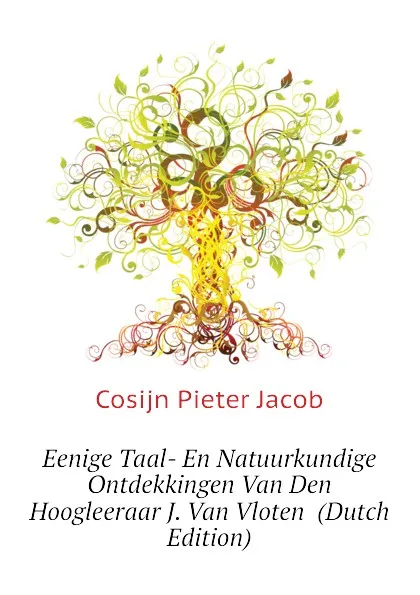 Обложка книги Eenige Taal- En Natuurkundige Ontdekkingen Van Den Hoogleeraar J. Van Vloten  (Dutch Edition), Cosijn Pieter Jacob