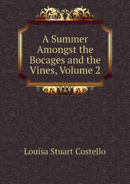 Обложка книги A Summer Amongst the Bocages and the Vines, Volume 2, Costello Louisa Stuart