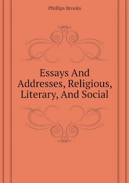 Обложка книги Essays And Addresses, Religious, Literary, And Social, Phillips Brooks