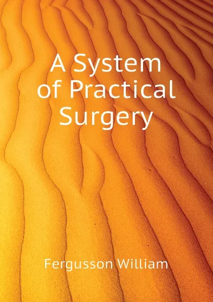 Обложка книги A System of Practical Surgery, Fergusson William