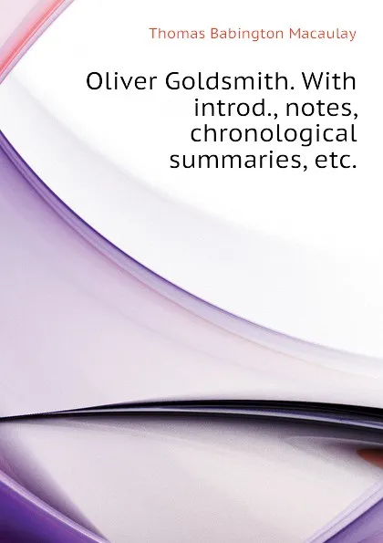 Обложка книги Oliver Goldsmith. With introd., notes, chronological summaries, etc., Thomas Babington Macaulay