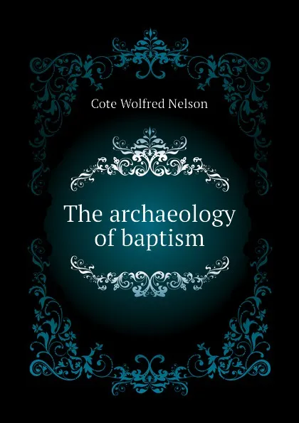 Обложка книги The archaeology of baptism, Cote Wolfred Nelson