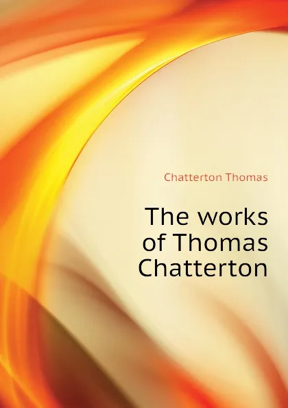 Обложка книги The works of Thomas Chatterton, Chatterton Thomas