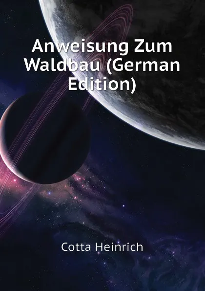 Обложка книги Anweisung Zum Waldbau (German Edition), Cotta Heinrich