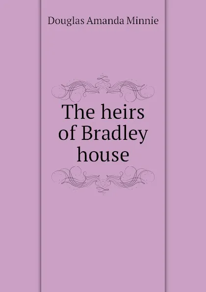 Обложка книги The heirs of Bradley house, Amanda Minnie Douglas