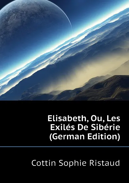 Обложка книги Elisabeth, Ou, Les Exiles De Siberie (German Edition), Cottin Sophie Ristaud