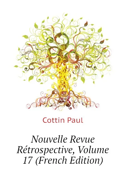 Обложка книги Nouvelle Revue Retrospective, Volume 17 (French Edition), Cottin Paul