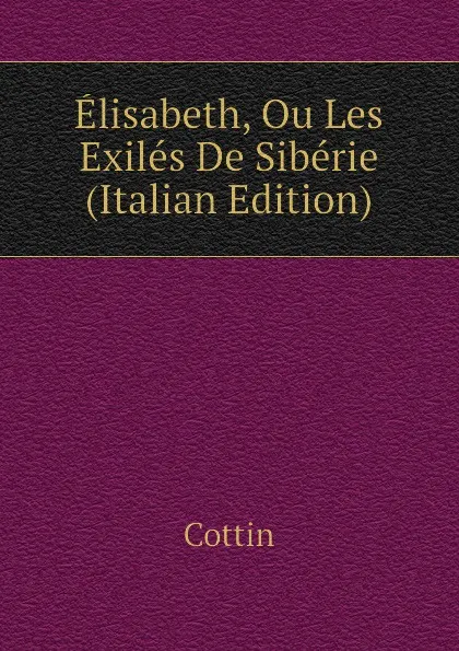 Обложка книги Elisabeth, Ou Les Exiles De Siberie (Italian Edition), Cottin