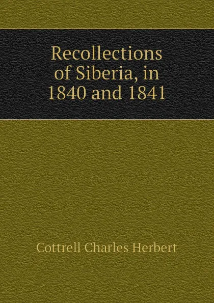 Обложка книги Recollections of Siberia, in  1840 and 1841, Cottrell Charles Herbert