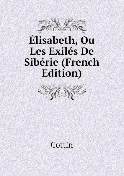 Обложка книги Elisabeth, Ou Les Exiles De Siberie (French Edition), Cottin