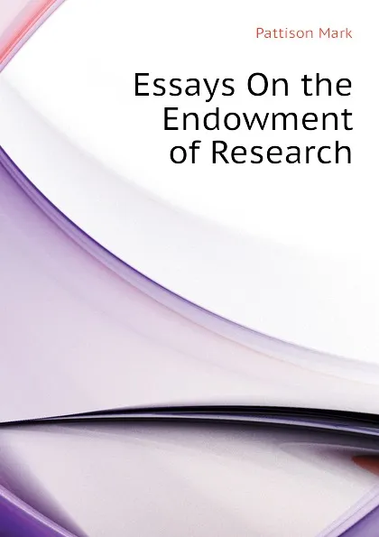 Обложка книги Essays On the Endowment of Research, Pattison Mark