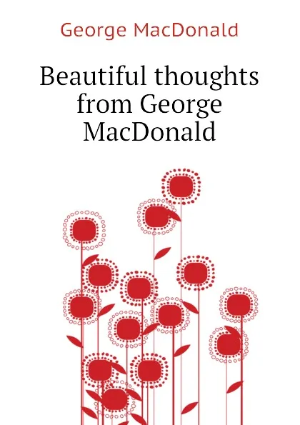 Обложка книги Beautiful thoughts from George MacDonald, MacDonald George