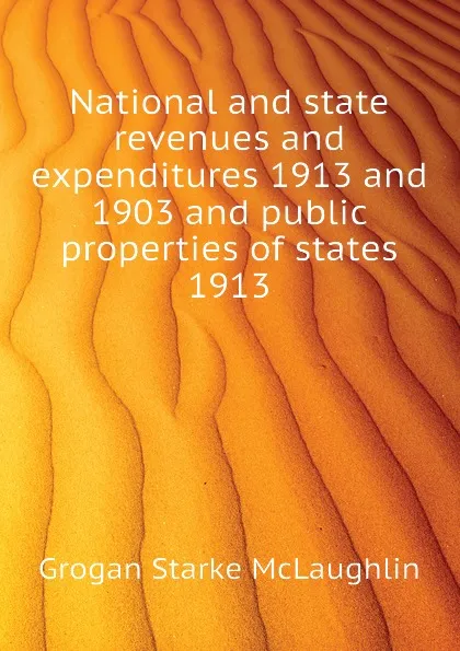 Обложка книги National and state revenues and expenditures 1913 and 1903 and public properties of states 1913, Grogan Starke McLaughlin