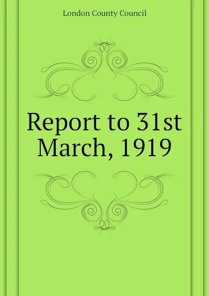 Обложка книги Report to 31st March, 1919, London County Council