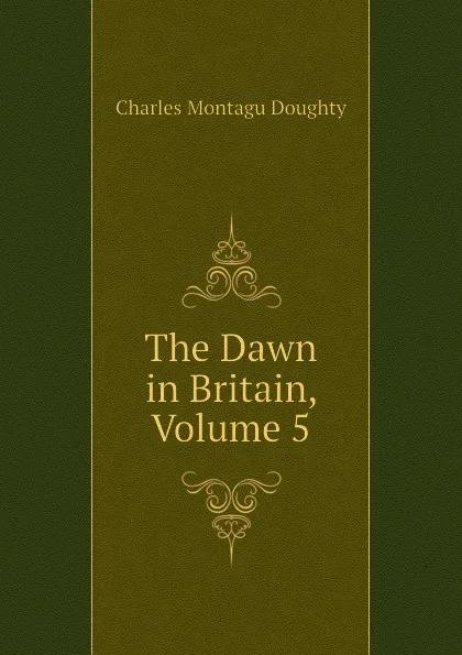 Обложка книги The Dawn in Britain, Volume 5, Doughty Charles Montagu