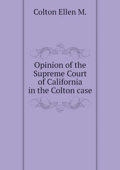 Обложка книги Opinion of the Supreme Court of California in the Colton case, Colton Ellen M.