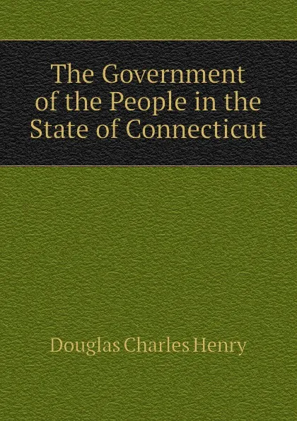 Обложка книги The Government of the People in the State of Connecticut, Douglas Charles Henry