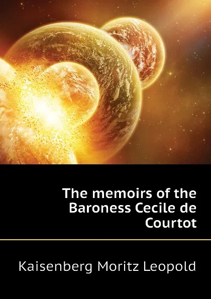 Обложка книги The memoirs of the Baroness Cecile de Courtot, Kaisenberg Moritz Leopold