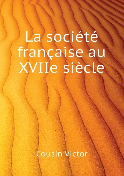 Обложка книги La societe francaise au XVIIe siecle, Cousin Victor