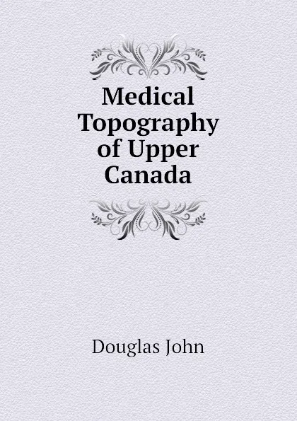 Обложка книги Medical Topography of Upper Canada, Douglas John