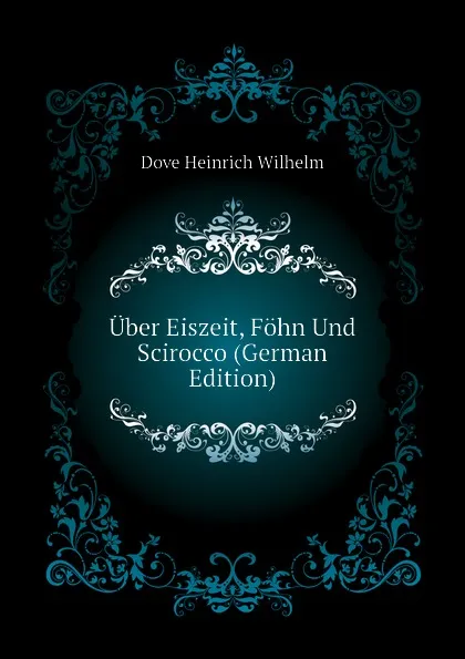 Обложка книги Uber Eiszeit, Fohn Und Scirocco (German Edition), Dove Heinrich Wilhelm