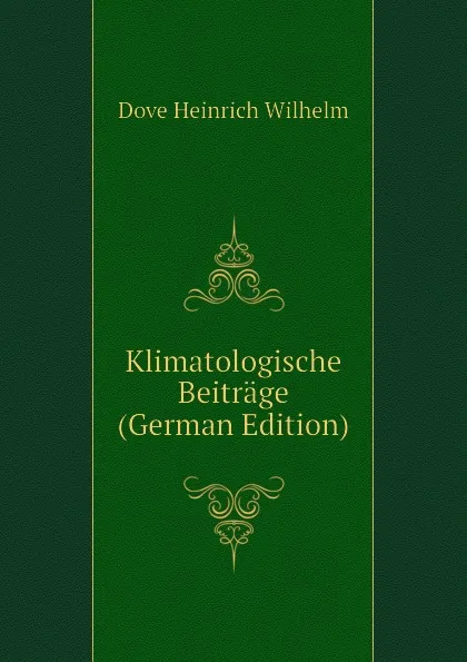 Обложка книги Klimatologische Beitrage (German Edition), Dove Heinrich Wilhelm