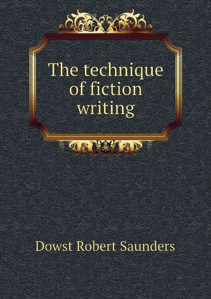 Обложка книги The technique of fiction writing, Dowst Robert Saunders