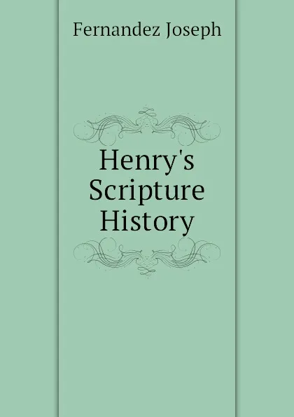 Обложка книги Henry.s Scripture History, Fernandez Joseph