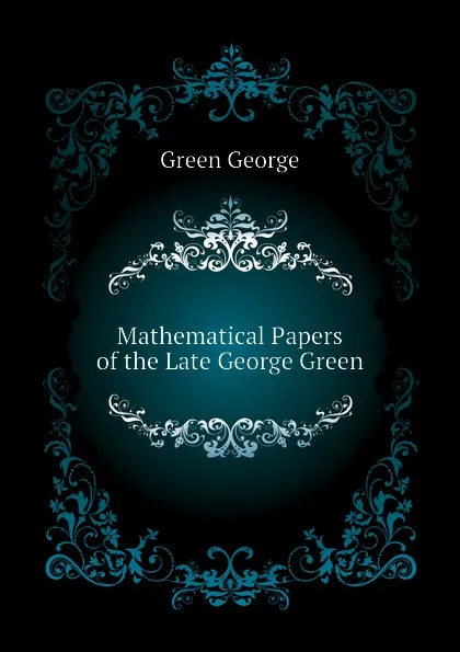 Обложка книги Mathematical Papers of the Late George Green, Green George