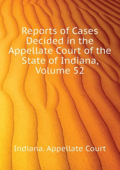 Обложка книги Reports of Cases Decided in the Appellate Court of the State of Indiana, Volume 52, Indiana. Appellate Court