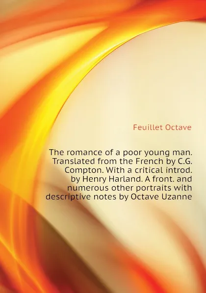 Обложка книги The romance of a poor young man. Translated from the French by C.G. Compton. With a critical introd. by Henry Harland. A front. and numerous other portraits with descriptive notes by Octave Uzanne, Feuillet Octave