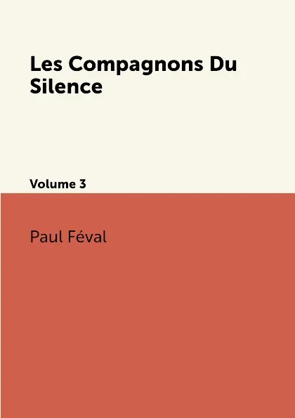 Обложка книги Les Compagnons Du Silence. Volume 3, Féval Paul