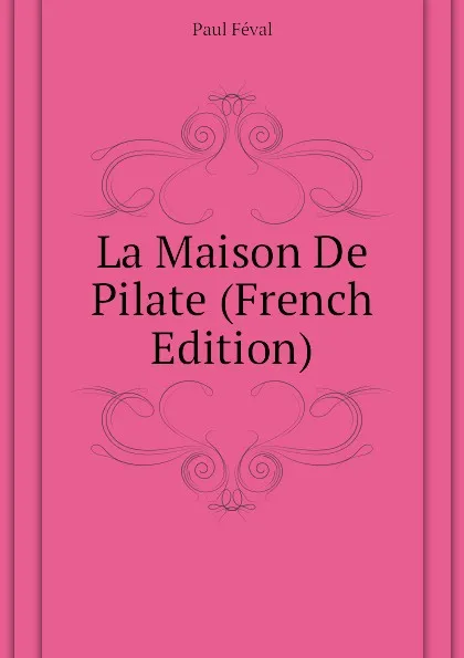 Обложка книги La Maison De Pilate (French Edition), Féval Paul