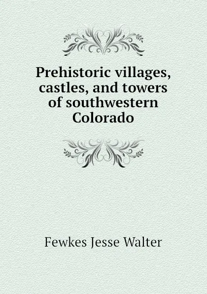 Обложка книги Prehistoric villages, castles, and towers of southwestern Colorado, Fewkes Jesse Walter