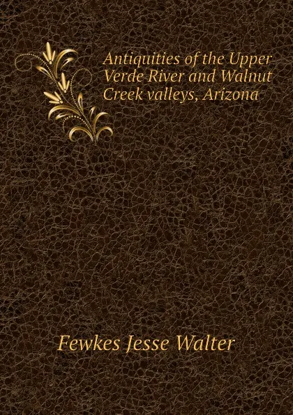 Обложка книги Antiquities of the Upper Verde River and Walnut Creek valleys, Arizona, Fewkes Jesse Walter