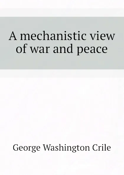 Обложка книги A mechanistic view of war and peace, Crile George Washington