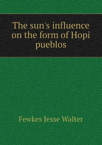 Обложка книги The sun.s influence on the form of Hopi pueblos, Fewkes Jesse Walter