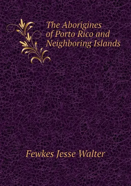 Обложка книги The Aborigines of Porto Rico and Neighboring Islands, Fewkes Jesse Walter