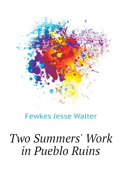 Обложка книги Two Summers. Work in Pueblo Ruins, Fewkes Jesse Walter