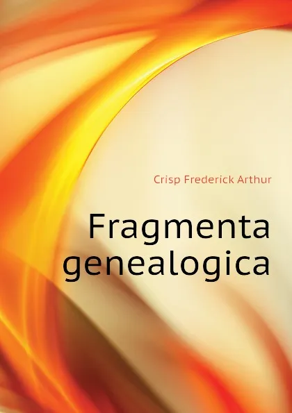 Обложка книги Fragmenta genealogica, Crisp Frederick Arthur