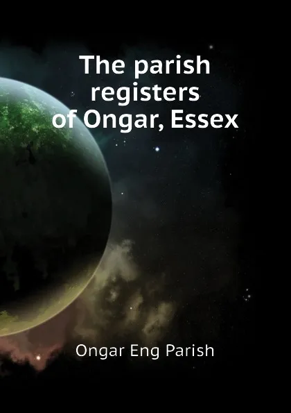 Обложка книги The parish registers of Ongar, Essex, Ongar Eng Parish